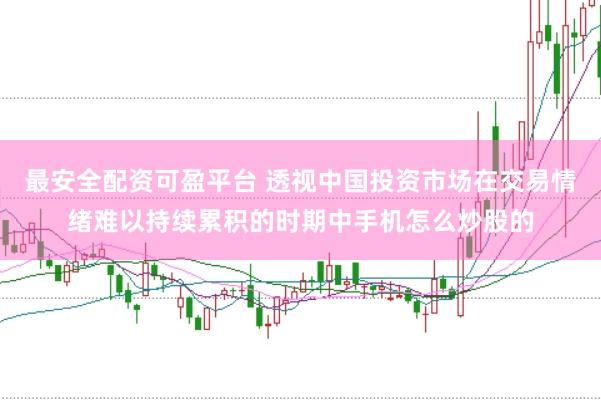 最安全配资可盈平台 透视中国投资市场在交易情绪难以持续累积的时期中手机怎么炒股的