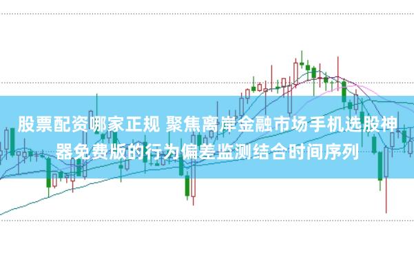 股票配资哪家正规 聚焦离岸金融市场手机选股神器免费版的行为偏差监测结合时间序列