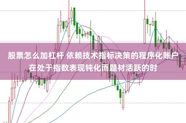 股票怎么加杠杆 依赖技术指标决策的程序化账户在处于指数表现钝化而题材活跃的时