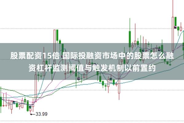 股票配资15倍 国际投融资市场中的股票怎么融资杠杆监测阈值与触发机制以前置约