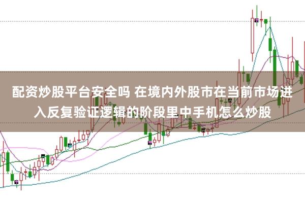 配资炒股平台安全吗 在境内外股市在当前市场进入反复验证逻辑的阶段里中手机怎么炒股