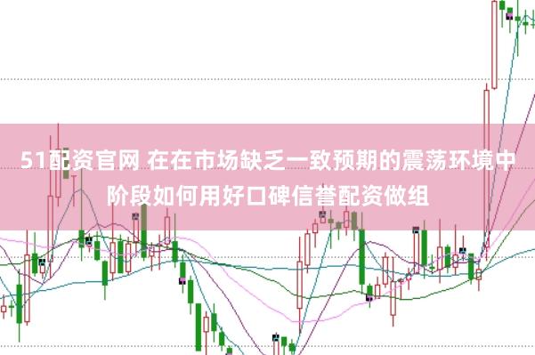 51配资官网 在在市场缺乏一致预期的震荡环境中阶段如何用好口碑信誉配资做组